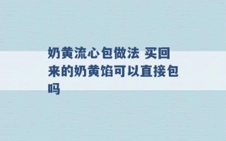 奶黄流心包做法 买回来的奶黄馅可以直接包吗 