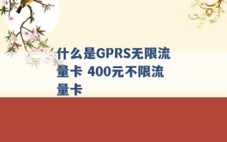 什么是GPRS无限流量卡 400元不限流量卡 