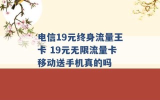 电信19元终身流量王卡 19元无限流量卡移动送手机真的吗 