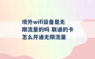 境外wifi设备是无限流量的吗 联通的卡怎么开通无限流量 