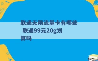 联通无限流量卡有哪些 联通99元20g划算吗 