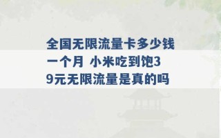 全国无限流量卡多少钱一个月 小米吃到饱39元无限流量是真的吗 