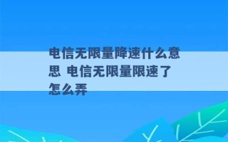 电信无限量降速什么意思 电信无限量限速了怎么弄 