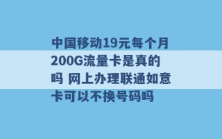 中国移动19元每个月200G流量卡是真的吗 网上办理联通如意卡可以不换号码吗 