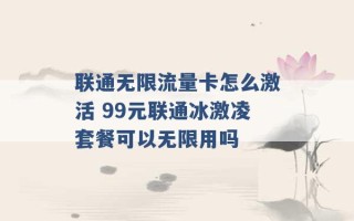 联通无限流量卡怎么激活 99元联通冰激凌套餐可以无限用吗 