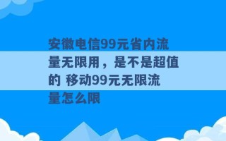 安徽电信99元省内流量无限用，是不是超值的 移动99元无限流量怎么限 