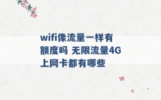 wifi像流量一样有额度吗 无限流量4G上网卡都有哪些 