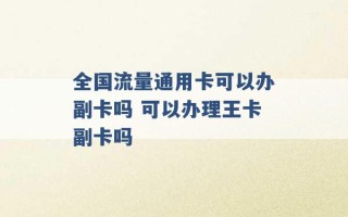 全国流量通用卡可以办副卡吗 可以办理王卡副卡吗 