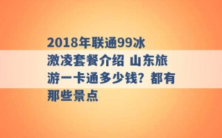 2018年联通99冰激凌套餐介绍 山东旅游一卡通多少钱？都有那些景点 