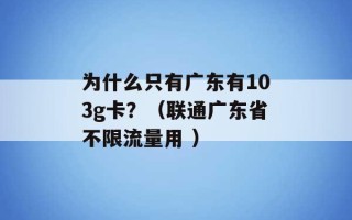 为什么只有广东有103g卡？（联通广东省不限流量用 ）