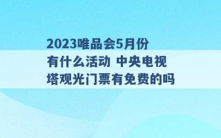 2023唯品会5月份有什么活动 中央电视塔观光门票有免费的吗 