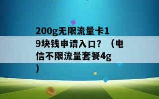 200g无限流量卡19块钱申请入口？（电信不限流量套餐4g ）