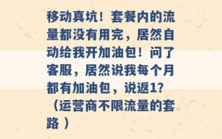 移动真坑！套餐内的流量都没有用完，居然自动给我开加油包！问了客服，居然说我每个月都有加油包，说返1？（运营商不限流量的套路 ）