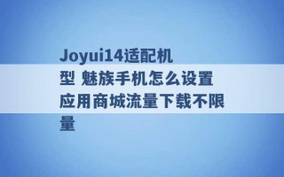 Joyui14适配机型 魅族手机怎么设置应用商城流量下载不限量 