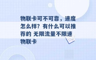 物联卡可不可靠，速度怎么样？有什么可以推荐的 无限流量不限速物联卡 