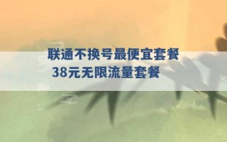 联通不换号最便宜套餐 38元无限流量套餐 