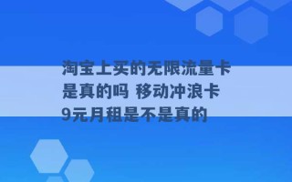 淘宝上买的无限流量卡是真的吗 移动冲浪卡9元月租是不是真的 