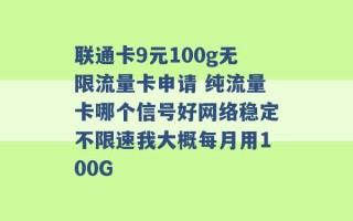 联通卡9元100g无限流量卡申请 纯流量卡哪个信号好网络稳定不限速我大概每月用100G 