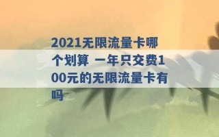 2021无限流量卡哪个划算 一年只交费100元的无限流量卡有吗 