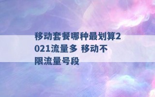 移动套餐哪种最划算2021流量多 移动不限流量号段 