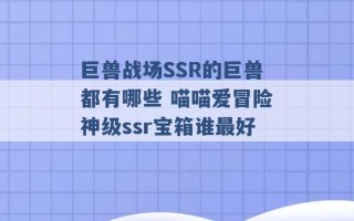 巨兽战场SSR的巨兽都有哪些 喵喵爱冒险神级ssr宝箱谁最好 