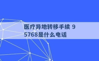 医疗异地转移手续 95768是什么电话 