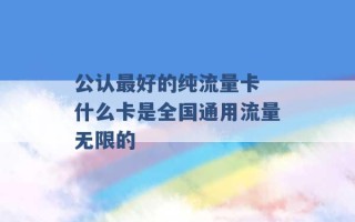 公认最好的纯流量卡 什么卡是全国通用流量无限的 