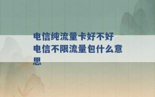 电信纯流量卡好不好 电信不限流量包什么意思 