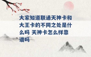 大家知道联通天神卡和大王卡的不同之处是什么吗 天神卡怎么样靠谱吗 