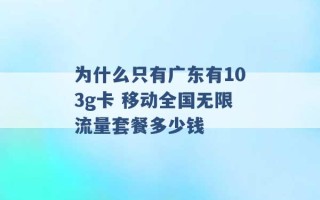 为什么只有广东有103g卡 移动全国无限流量套餐多少钱 