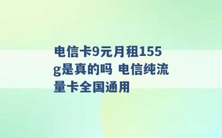 电信卡9元月租155g是真的吗 电信纯流量卡全国通用 