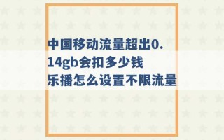 中国移动流量超出0.14gb会扣多少钱 乐播怎么设置不限流量 