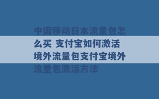 中国移动日本流量包怎么买 支付宝如何激活境外流量包支付宝境外流量包激活方法 