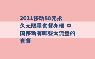 2021移动88元永久无限量套餐办理 中国移动有哪些大流量的套餐 