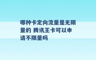 哪种卡定向流量是无限量的 腾讯王卡可以申请不限量吗 