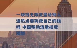 一块钱无限流量给别人连热点要耗费自己的钱吗 中国移动流量扣费限额 