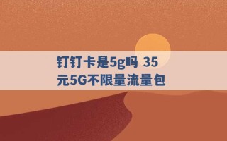 钉钉卡是5g吗 35元5G不限量流量包 