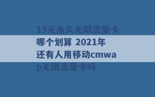 19元永久无限流量卡哪个划算 2021年还有人用移动cmwap无限流量卡吗 