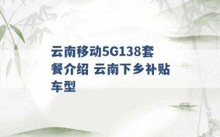 云南移动5G138套餐介绍 云南下乡补贴车型 