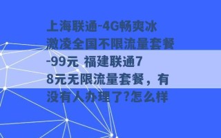 上海联通-4G畅爽冰激凌全国不限流量套餐-99元 福建联通78元无限流量套餐，有没有人办理了?怎么样 