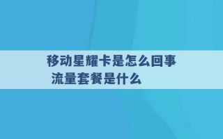 移动星耀卡是怎么回事 流量套餐是什么 