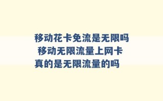 移动花卡免流是无限吗 移动无限流量上网卡真的是无限流量的吗 