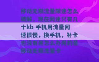 移动无限流量限速怎么破解，现在网速只有几十kb 手机用流量网速很慢，换手机，补卡也没有用怎么办用的是移动无限流量卡 