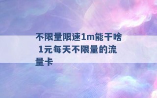 不限量限速1m能干啥 1元每天不限量的流量卡 