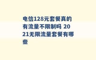 电信128元套餐真的有流量不限制吗 2021无限流量套餐有哪些 