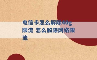 电信卡怎么解除40g限流 怎么解除网络限流 