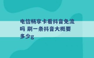 电信畅享卡看抖音免流吗 刷一条抖音大概要多少g 