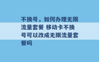 不换号，如何办理无限流量套餐 移动卡不换号可以改成无限流量套餐吗 