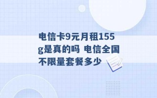 电信卡9元月租155g是真的吗 电信全国不限量套餐多少 