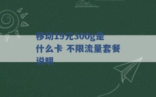 移动19元300g是什么卡 不限流量套餐说明 